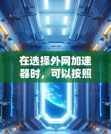在选择外网加速器时，可以按照以下步骤进行