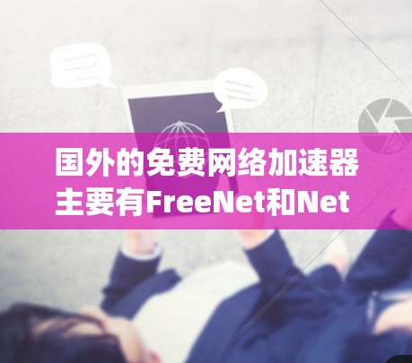 国外的免费网络加速器主要有FreeNet和Net jotter。以下是对这两个工具的详细介绍