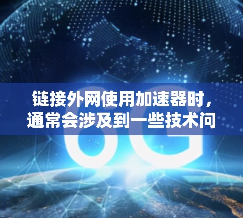 链接外网使用加速器时，通常会涉及到一些技术问题，比如链接超时、延迟或加载速度过慢。以下是一些常见的加速器和推荐工具