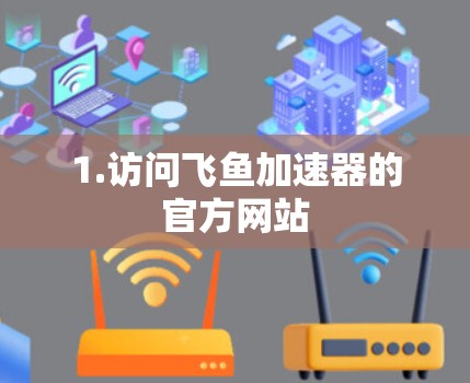 1.访问飞鱼加速器的官方网站