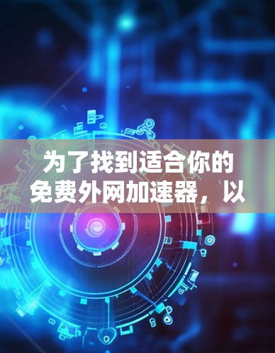 为了找到适合你的免费外网加速器，以下是一些具体的建议和推荐