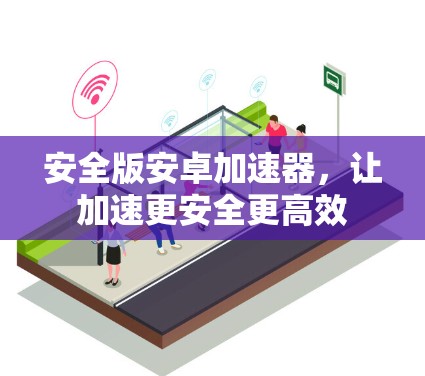 安全版安卓加速器，让加速更安全更高效
