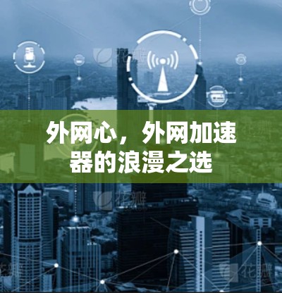 外网心，外网加速器的浪漫之选