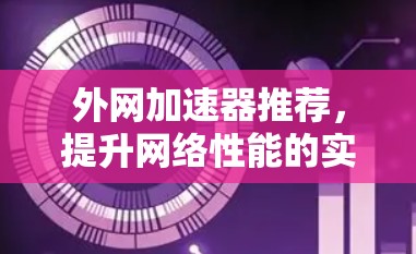 外网加速器推荐，提升网络性能的实用工具