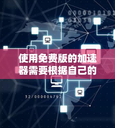 使用免费版的加速器需要根据自己的需求和网速情况来选择工具，以下是一个清晰的指南