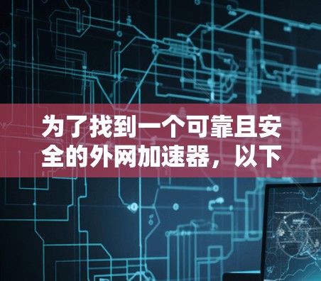 为了找到一个可靠且安全的外网加速器，以下是一步步的建议