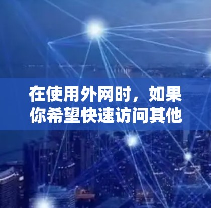 在使用外网时，如果你希望快速访问其他网站且不想花太多钱，可以考虑使用一些免费的加速器。以下是一些常见的免费加速器，适合你的情况