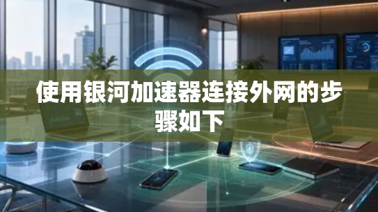 使用银河加速器连接外网的步骤如下