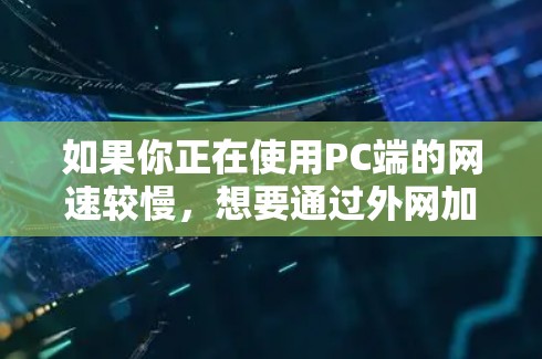 如果你正在使用PC端的网速较慢，想要通过外网加速器提升速度，那么以下是一些免费的推荐和一些小贴士