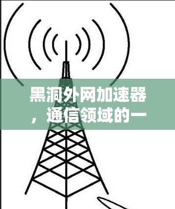 黑洞外网加速器，通信领域的一把创新钥匙