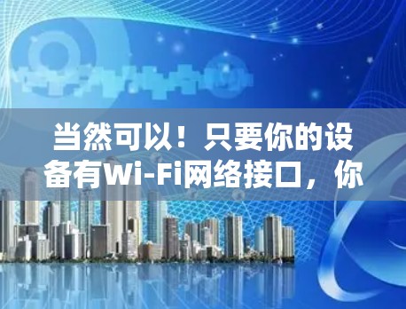 当然可以！只要你的设备有Wi-Fi网络接口，你就可以通过加速器来连接到互联网了。以下是一个简单详细的步骤，帮助你连接到外网