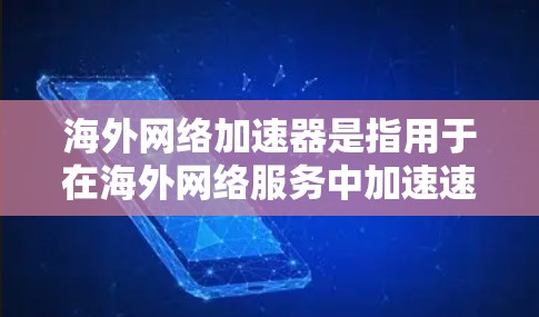 海外网络加速器是指用于在海外网络服务中加速速度的工具。这些工具通常用于连接多个网络服务，以提高数据传输效率。以下是一些常见的海外网络加速器及其使用方法
