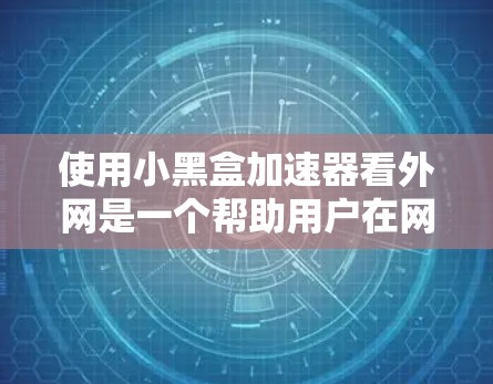 使用小黑盒加速器看外网是一个帮助用户在网页上找到更免费链接或下载资源的工具。以下是详细的步骤指南 使用小黑盒加速器看外网是一个帮助用户在网页上找到更免费链接或下载资源的工具。以下是详细的步骤指南
