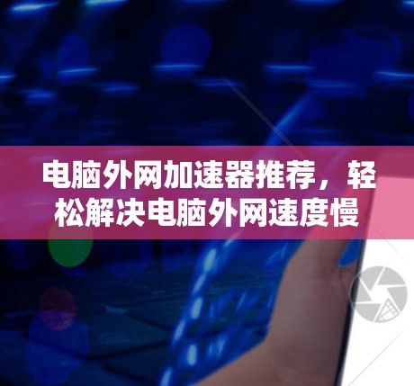 电脑外网加速器推荐，轻松解决电脑外网速度慢问题