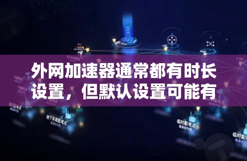 外网加速器通常都有时长设置，但默认设置可能有限，导致用户需要频繁切换加速器，增加使用时间。此外，加速器本身可能无法支持无限时长的功能。以下是一些可能的解决方案和注意事项