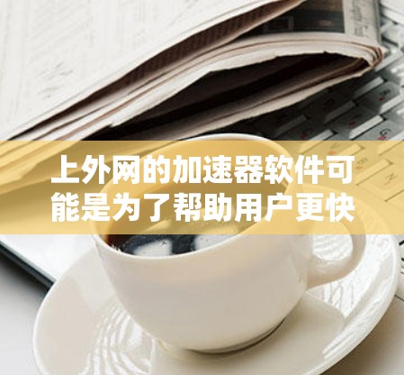 上外网的加速器软件可能是为了帮助用户更快地访问上外网的网站或资源。您可以通过以下方式获取或下载上外网的加速器软件