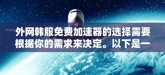 外网韩服免费加速器的选择需要根据你的需求来决定。以下是一些推荐的免费加速器，适合观看韩服视频