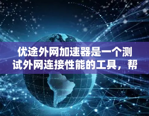 优途外网加速器是一个测试外网连接性能的工具，帮助你了解你的设备是否能正常连接到目标外网服务器。下载和使用它可以帮助你测试外网的稳定性，避免因外网连接问题导致的数据延迟或其他问题