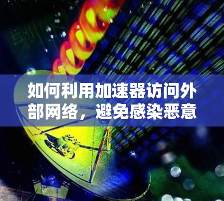 如何利用加速器访问外部网络，避免感染恶意软件
