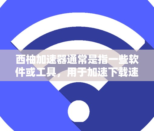 西柚加速器通常是指一些软件或工具，用于加速下载速度或处理文件。如果用户无法连接到外网，可能是由于网络连接问题、软件配置错误，或者设备不支持该工具的使用。以下是一些可能的解决方法