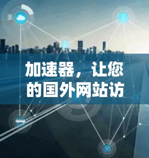 加速器，让您的国外网站访问更快更轻松