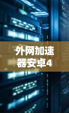 外网加速器安卓4，让网络速度更快