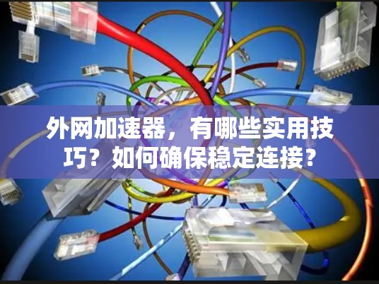 外网加速器，有哪些实用技巧？如何确保稳定连接？