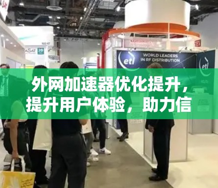 外网加速器优化提升，提升用户体验，助力信息时代