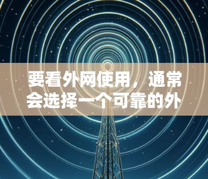 要看外网使用，通常会选择一个可靠的外网加速器。以下是一些常见的外网加速器推荐