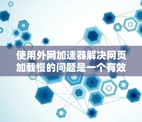 使用外网加速器解决网页加载慢的问题是一个有效的策略，以下是一步步的指南