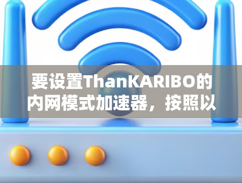 要设置ThanKARIBO的内网模式加速器，按照以下步骤操作