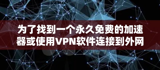 为了找到一个永久免费的加速器或使用VPN软件连接到外网，您可以按照以下步骤操作