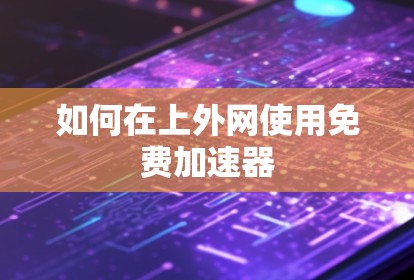 如何在上外网使用免费加速器