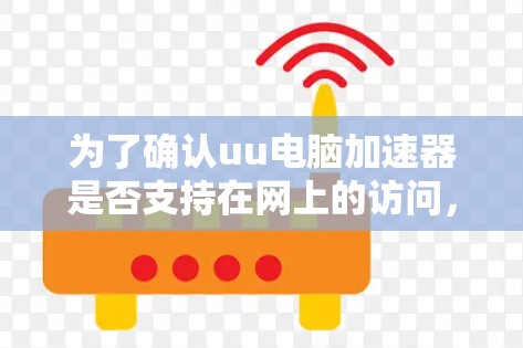 为了确认uu电脑加速器是否支持在网上的访问，按照以下步骤操作