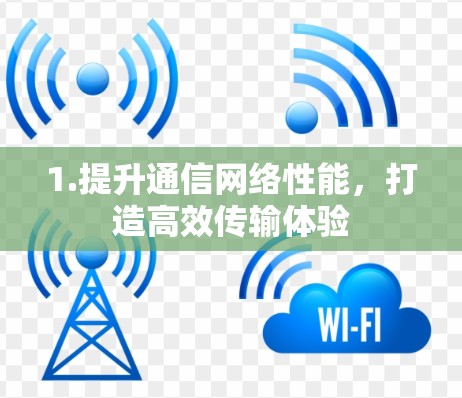 1.提升通信网络性能，打造高效传输体验