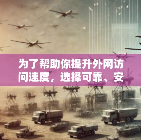 为了帮助你提升外网访问速度,选择可靠、安全且高效的外网加速器,以下是一些推荐的工具 为了帮助你提升外网访问速度,选择可靠、安全且高效的外网加速器,以下是一些推荐的工具