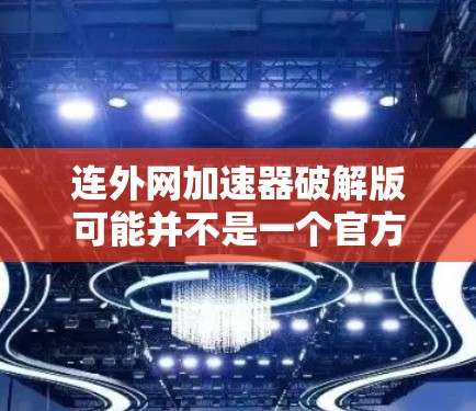 连外网加速器破解版可能并不是一个官方或知名的加速软件，因此可能不存在直接的破解版。不过，如果你已经安装了该软件并希望破解，通常破解版会限制软件的功能，甚至无法继续升级或更新