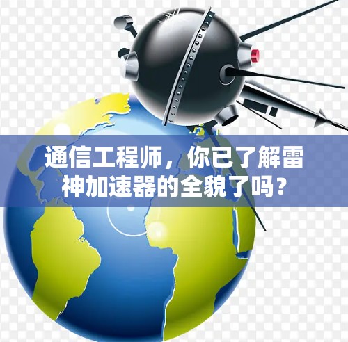 通信工程师，你已了解雷神加速器的全貌了吗？