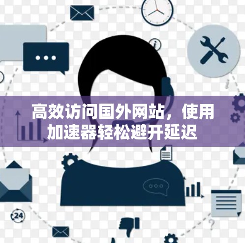 高效访问国外网站，使用加速器轻松避开延迟