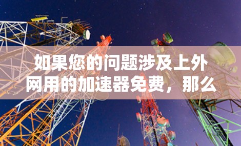 如果您的问题涉及上外网用的加速器免费,那么您可能是在询问是否需要使用网络加速器来提升网速。网络加速器是一种帮助提高数据传输速度的工具,通常可以用于解决速度较慢的问题 如果您的问题涉及上外网用的加速器免费,那么您可能是在询问是否需要使用网络加速器来提升网速。网络加速器是一种帮助提高数据传输速度的工具,通常可以用于解决速度较慢的问题