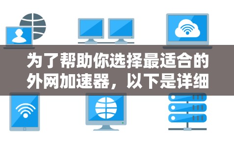 为了帮助你选择最适合的外网加速器，以下是详细的评估和推荐