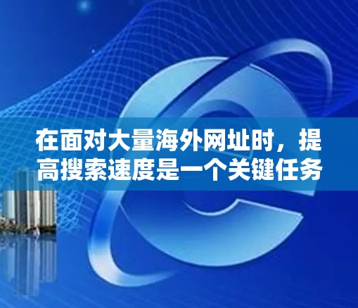 在面对大量海外网址时，提高搜索速度是一个关键任务。以下是一步步的解决方案