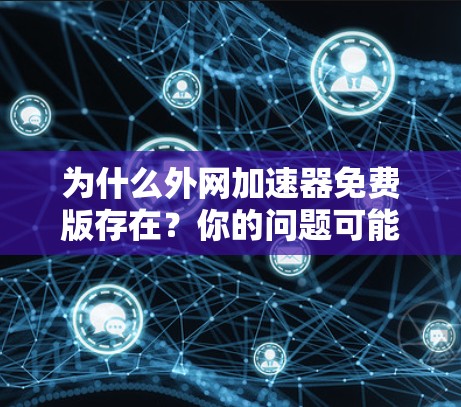 为什么外网加速器免费版存在？你的问题可能在这里！