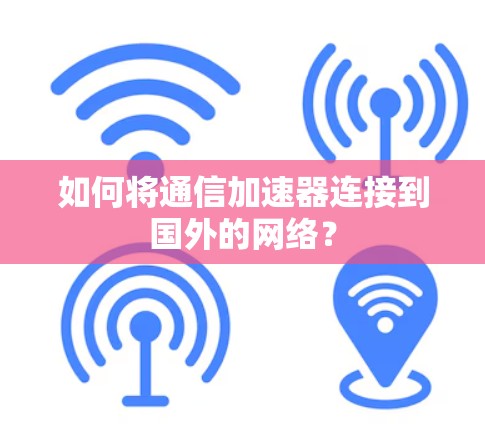 如何将通信加速器连接到国外的网络？
