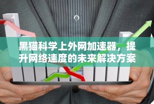 黑猫科学上外网加速器，提升网络速度的未来解决方案