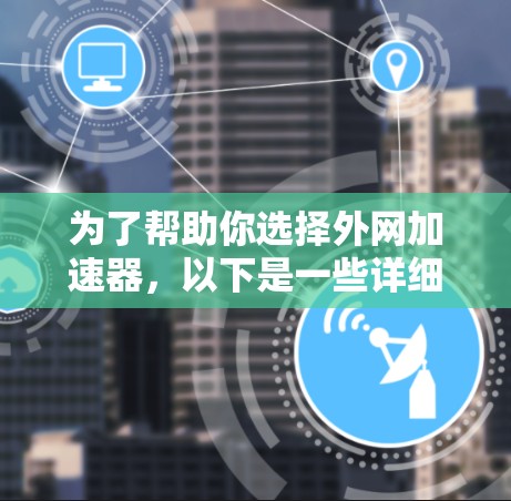 为了帮助你选择外网加速器，以下是一些详细的指南和推荐