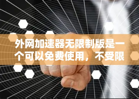 外网加速器无限制版是一个可以免费使用，不受限的网络加速工具。以下是一些常见的外网加速器推荐，你可以在其中找到适合你的工具