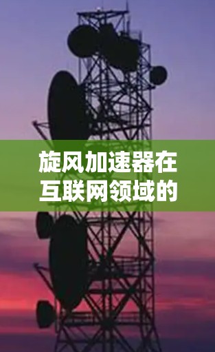 旋风加速器在互联网领域的技术创新