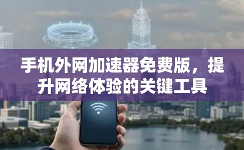 手机外网加速器免费版，提升网络体验的关键工具