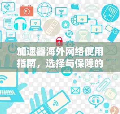 加速器海外网络使用指南，选择与保障的策略